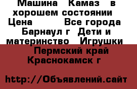 Машина ''Камаз'' в хорошем состоянии › Цена ­ 400 - Все города, Барнаул г. Дети и материнство » Игрушки   . Пермский край,Краснокамск г.